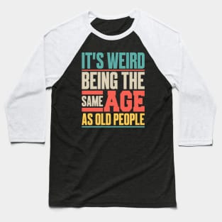 It’s Weird Being the Same Age as Old People Baseball T-Shirt